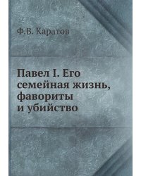 Павел I. Его семейная жизнь, фавориты и убийство