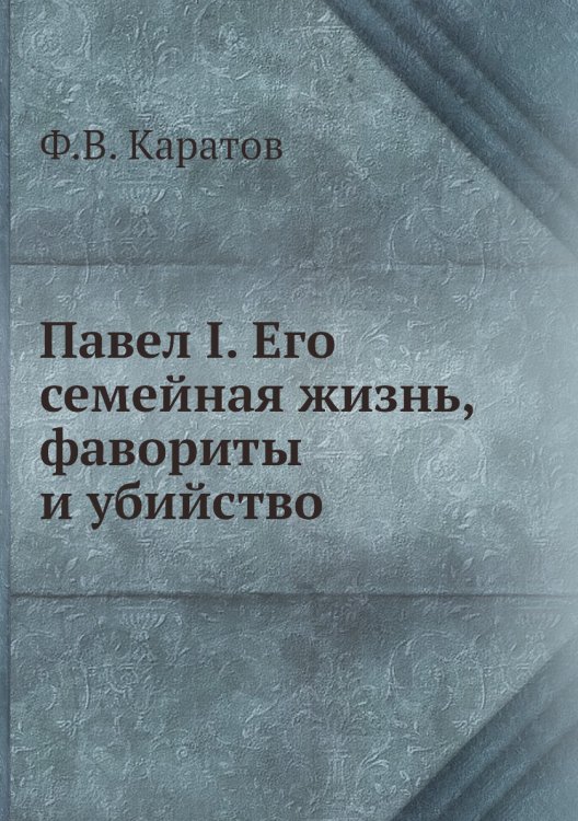 Павел I. Его семейная жизнь, фавориты и убийство