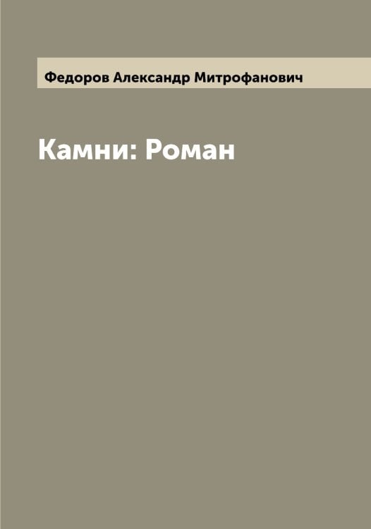 Обложка книги «Камни: Роман» — Федоров Александр Митрофанович, ISBN 9785519787420