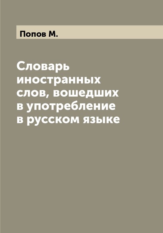Обложка книги «Словарь иностранных слов, вошедших в употребление в русском языке» — Попов М., ISBN 9785519790949