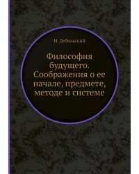 Философия будущего. Соображения о ее начале, предмете, методе и системе