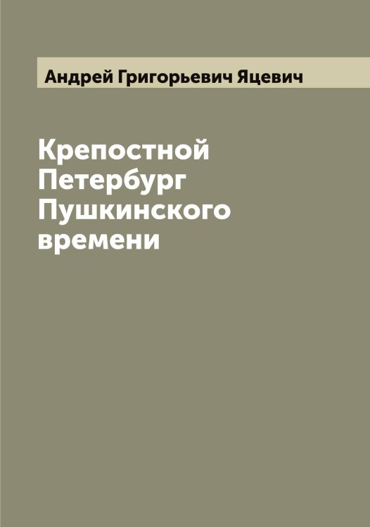 Обложка книги «Крепостной Петербург Пушкинского времени» — Андрей Григорьевич Яцевич, ISBN 9785521399154