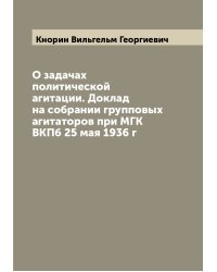 О задачах политической агитации. Доклад на собрании групповых агитаторов при МГК ВКПб 25 мая 1936 г