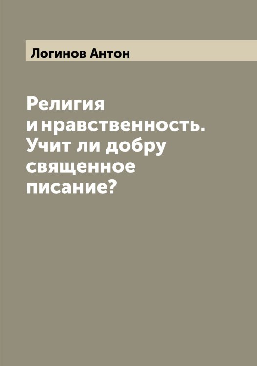 Обложка книги «Религия и нравственность. Учит ли добру священное писание?» — Логинов Антон, ISBN 9785519937399