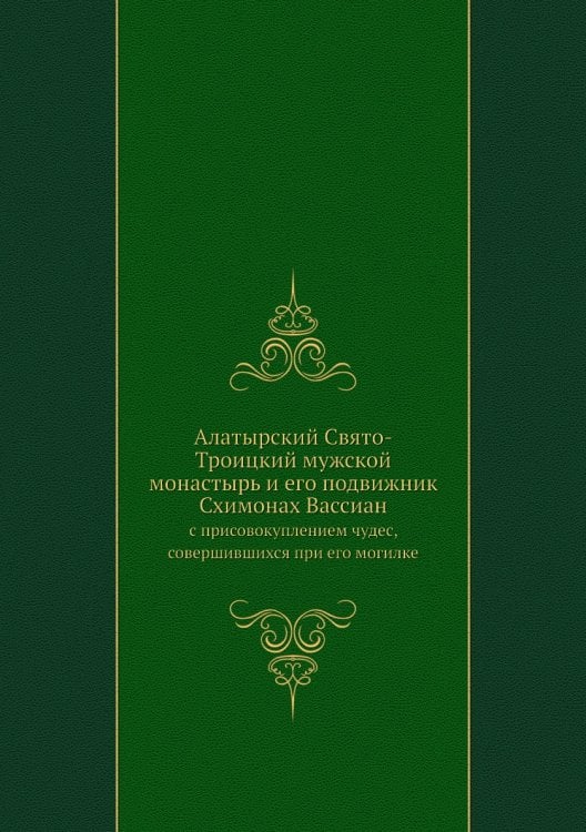 Алатырский Свято-Троицкий мужской монастырь и его подвижник Схимонах Вассиан