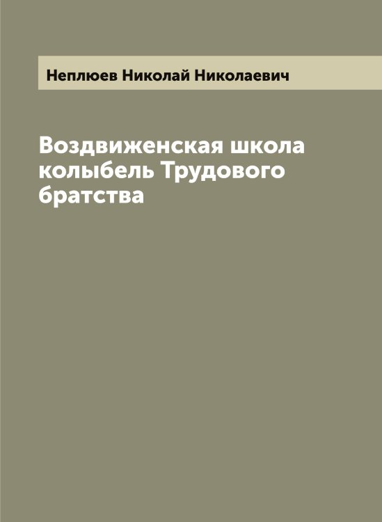 Обложка книги «Воздвиженская школа колыбель Трудового братства» — Неплюев Николай Николаевич, ISBN 9785519992145