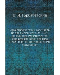 Археографический календарь на две тысячи лет (325-2324) по юлианскому счислению и на семьсот сорок два года (1583-2324) по григорианскому счислению.