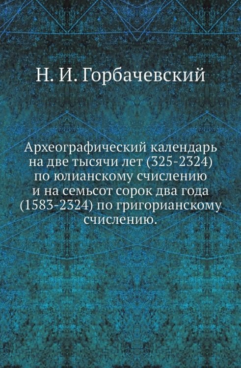 Археографический календарь на две тысячи лет (325-2324) по юлианскому счислению и на семьсот сорок два года (1583-2324) по григорианскому счислению.