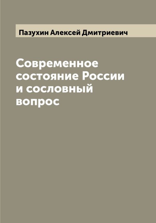 Обложка книги «Современное состояние России и сословный вопрос» — Пазухин Алексей Дмитриевич, ISBN 9785521270651