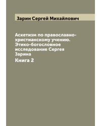 Аскетизм по православно-христианскому учению. Этико-богословное исследование Сергея Зарина