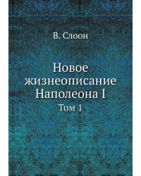 Новое жизнеописание Наполеона I