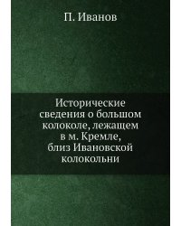 Исторические сведения о большом колоколе, лежащем в м. Кремле, близ Ивановской колокольни