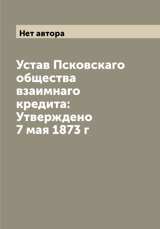 Устав Псковскаго общества взаимнаго кредита: Утверждено 7 мая 1873 г Обложка книги «Устав Псковскаго общества взаимнаго кредита: Утверждено 7 мая 1873 г» — Нет автора, ISBN 9785519798143