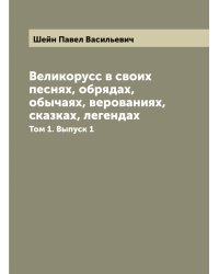 Великорусс в своих песнях, обрядах, обычаях, верованиях, сказках, легендах