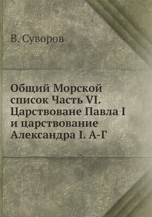 Общий Морской список Часть VI. Царствоване Павла I и царствование Александра I. А-Г