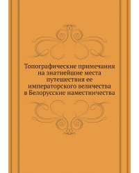 Топографические примечания на знатнейшие места путешествия ее императорского величества в Белорусские наместничества