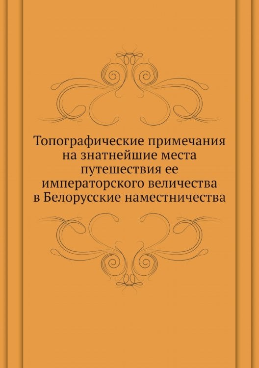 Топографические примечания на знатнейшие места путешествия ее императорского величества в Белорусские наместничества