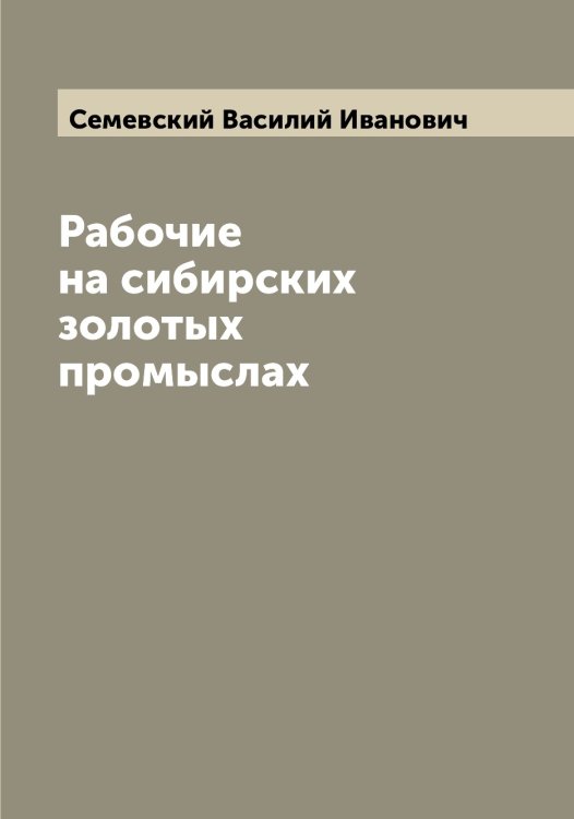 Обложка книги «Рабочие на сибирских золотых промыслах» — Семевский Василий Иванович, ISBN 9785519852357