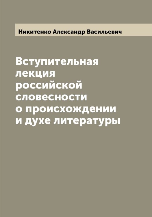 Обложка книги «Вступительная лекция российской словесности о происхождении и духе литературы» — Никитенко Александр Васильевич, ISBN 9785519996211