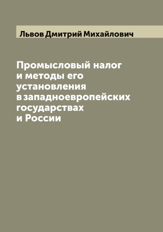 Обложка книги «Промысловый налог и методы его установления в западноевропейских государствах и России» — Львов Дмитрий Михайлович, ISBN 9785519942423