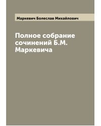 Полное собрание сочинений Б.М. Маркевича