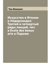 Искусство в Италии и Нидерландах: Третий и четвертый ряды лекций, чит. в École des beaux arts в Париже
