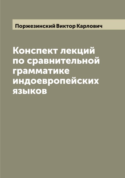 Обложка книги «Конспект лекций по сравнительной грамматике индоевропейских языков» — Поржезинский Виктор Карлович, ISBN 9785519791564