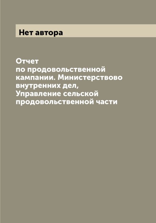 Обложка книги «Отчет по продовольственной кампании. Министерствово внутренних дел, Управление сельской продовольственной части» — Нет автора, ISBN 9785519830850
