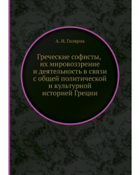 Греческие софисты, их мировоззрение и деятельность в связи с общей политической и культурной историей Греции