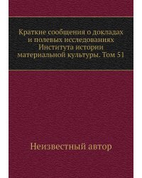 Краткие сообщения о докладах и полевых исследованиях Института истории материальной культуры. Том 51
