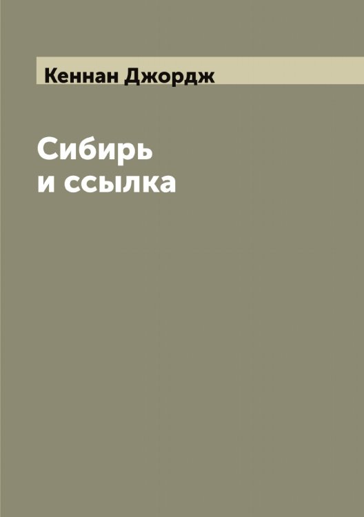 Обложка книги «Сибирь и ссылка» — Кеннан Джордж, ISBN 9785519888592