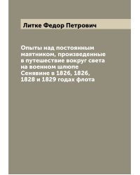 Опыты над постоянным маятником, произведенные в путешествие вокруг света на военном шлюпе Сенявине в 1826, 1826, 1828 и 1829 годах флота