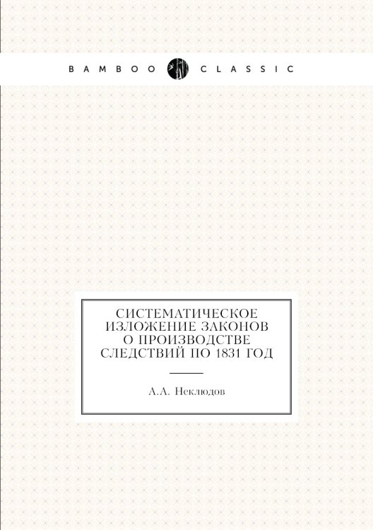 Систематическое изложение законов о производстве следствий по 1831 год Систематическое изложение законов о производстве следствий по 1831 год