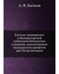 Каталог хранящимся в Императорской публичной библиотеке изданиям, напечатанным гражданским шрифтом при Петре Великом