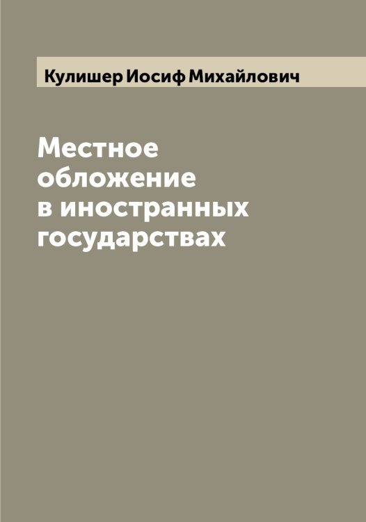 Обложка книги «Местное обложение в иностранных государствах» — Кулишер Иосиф Михайлович, ISBN 9785519917438