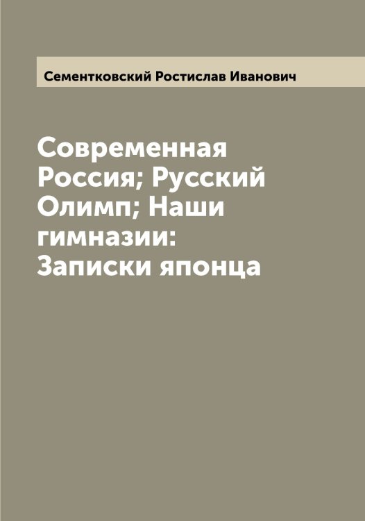 Обложка книги «Современная Россия; Русский Олимп; Наши гимназии: Записки японца» — Сементковский Ростислав Иванович, ISBN 9785519853156