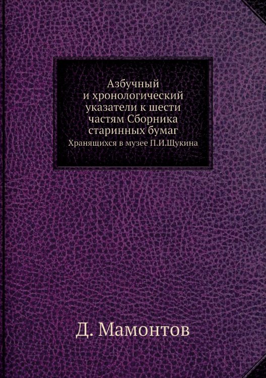 Азбучный и хронологический указатели к шести частям Сборника старинных бумаг