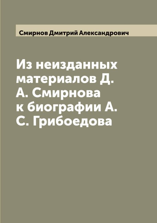 Обложка книги «Из неизданных материалов Д.А. Смирнова к биографии А.С. Грибоедова» — Смирнов Дмитрий Александрович, ISBN 9785519741019