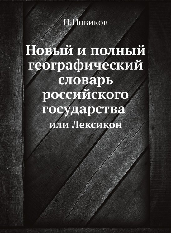 Новый и полный географический словарь российского государства или Лексикон Новый и полный географический словарь российского государства или Лексикон