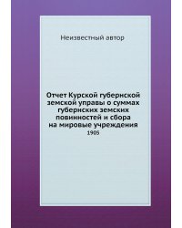 Отчет Курской губернской земской управы о суммах губернских земских повинностей и сбора на мировые учреждения