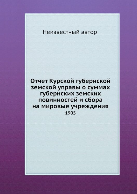 Отчет Курской губернской земской управы о суммах губернских земских повинностей и сбора на мировые учреждения