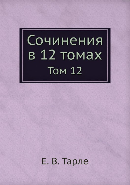 Обложка книги «Сочинения в 12 томах» — Е. В. Тарле, ISBN 9785519486712