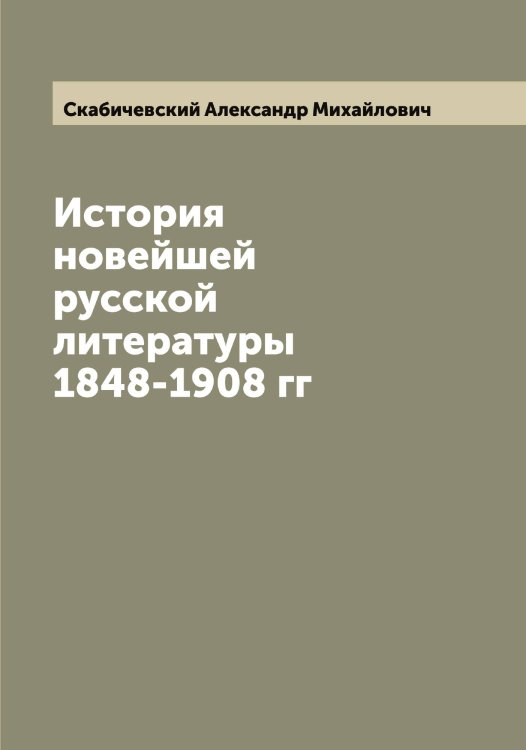 История новейшей русской литературы 1848-1908 гг Обложка книги «История новейшей русской литературы 1848-1908 гг» — Скабичевский Александр Михайлович, ISBN 9785519737173