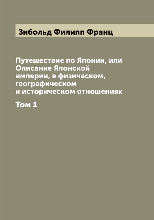 Путешествие по Японии, или Описание Японской империи, в физическом, географическом и историческом отношениях Обложка книги «Путешествие по Японии, или Описание Японской империи, в физическом, географическом и историческом отношениях» — Зибольд Филипп Франц, ISBN 9785519861823