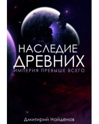 Наследие Древних. Империя превыше всего. Книга третья.