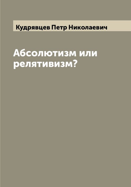Обложка книги «Абсолютизм или релятивизм?» — Кудрявцев Петр Николаевич, ISBN 9785519915397
