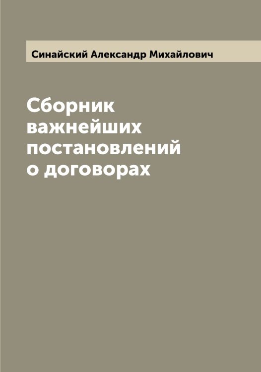 Обложка книги «Сборник важнейших постановлений о договорах» — Синайский Александр Михайлович, ISBN 9785519736565