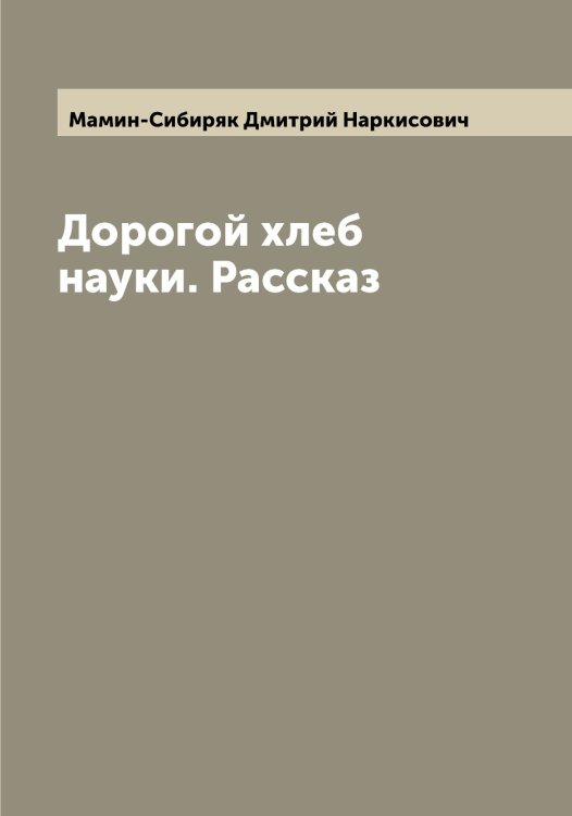 Обложка книги «Дорогой хлеб науки. Рассказ» — Мамин-Сибиряк Дмитрий Наркисович, ISBN 9785519952002