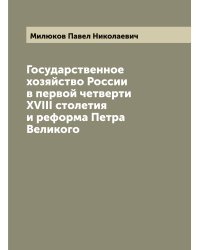 Государственное хозяйство России в первой четверти XVIII столетия и реформа Петра Великого