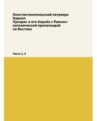 Константинопольский патриарх Кирилл Лукарис и его борьба с Римско-католической пропагандой на Востоке